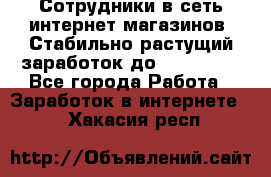 Сотрудники в сеть интернет магазинов. Стабильно растущий заработок до 40 000... - Все города Работа » Заработок в интернете   . Хакасия респ.